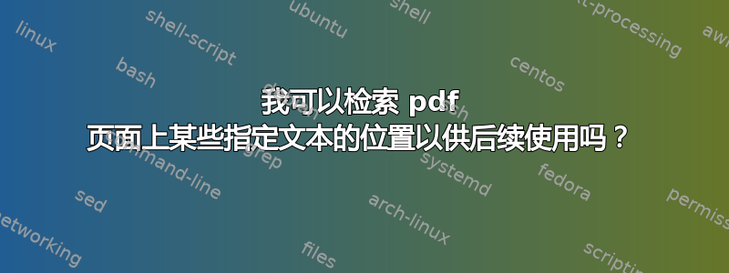 我可以检索 pdf 页面上某些指定文本的位置以供后续使用吗？