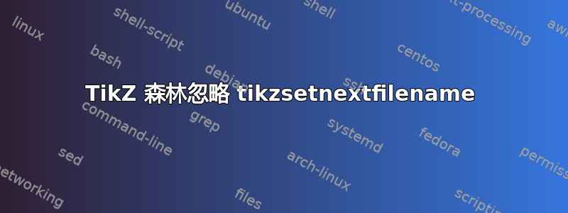 TikZ 森林忽略 tikzsetnextfilename