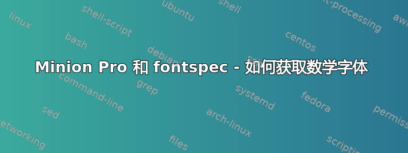 Minion Pro 和 fontspec - 如何获取数学字体