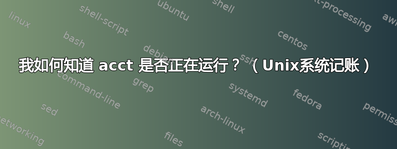 我如何知道 acct 是否正在运行？ （Unix系统记账）