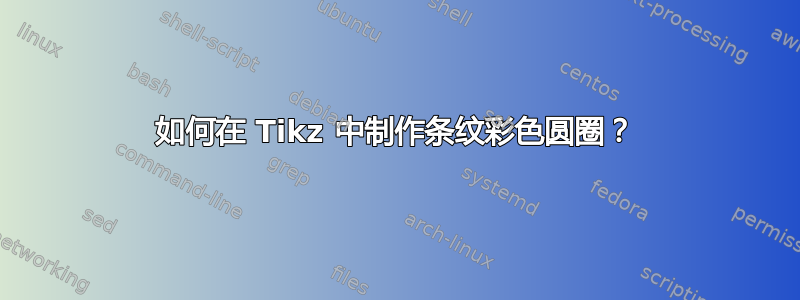 如何在 Tikz 中制作条纹彩色圆圈？