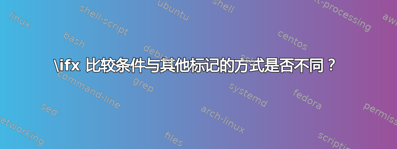 \ifx 比较条件与其他标记的方式是否不同？