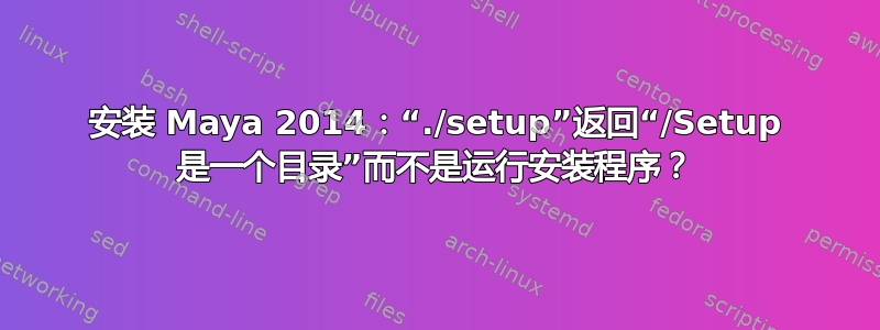 安装 Maya 2014：“./setup”返回“/Setup 是一个目录”而不是运行安装程序？