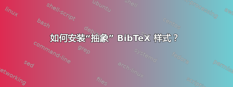 如何安装“抽象” BibTeX 样式？