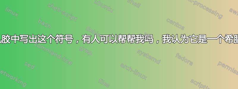 如何在乳胶中写出这个符号，有人可以帮帮我吗，我认为它是一个希腊字母？