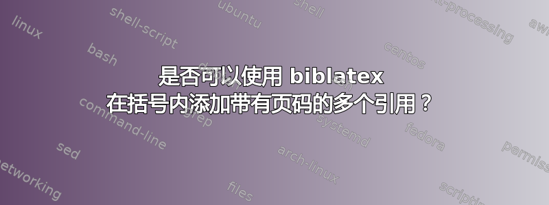 是否可以使用 biblatex 在括号内添加带有页码的多个引用？