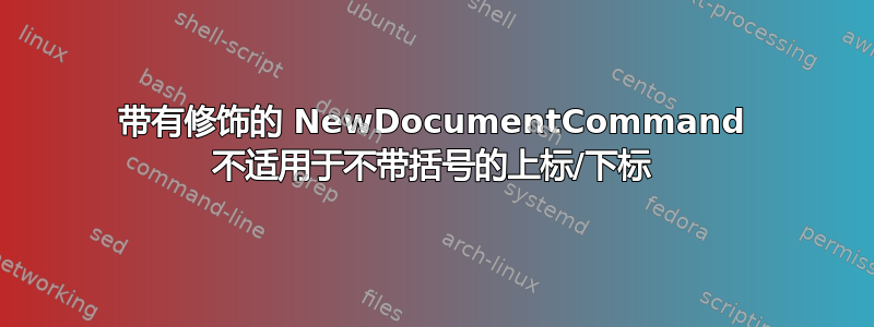 带有修饰的 NewDocumentCommand 不适用于不带括号的上标/下标