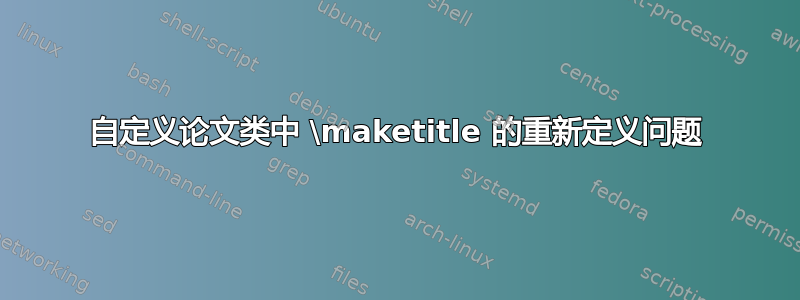 自定义论文类中 \maketitle 的重新定义问题