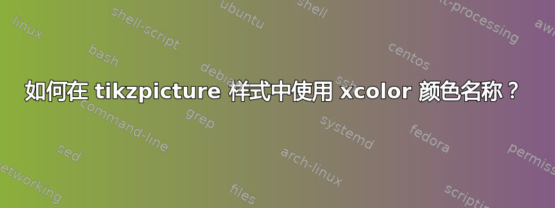 如何在 tikzpicture 样式中使用 xcolor 颜色名称？