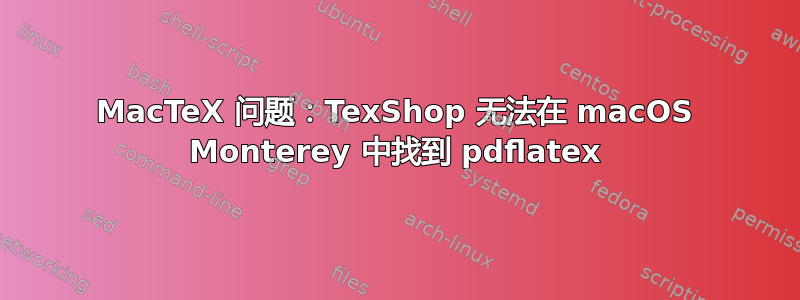 MacTeX 问题：TexShop 无法在 macOS Monterey 中找到 pdflatex