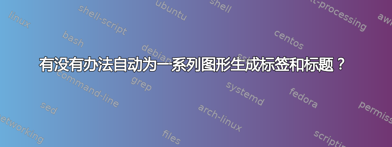 有没有办法自动为一系列图形生成标签和标题？