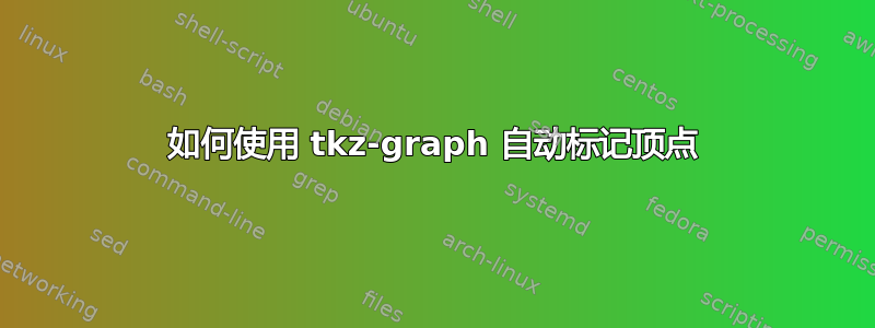 如何使用 tkz-graph 自动标记顶点