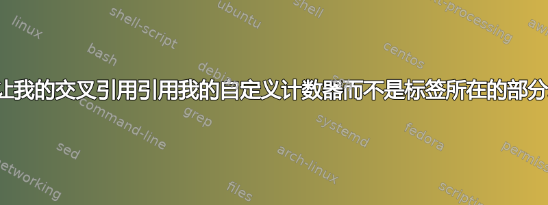 如何让我的交叉引用引用我的自定义计数器而不是标签所在的部分编号