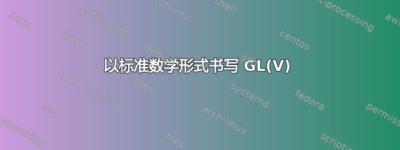 以标准数学形式书写 GL(V)