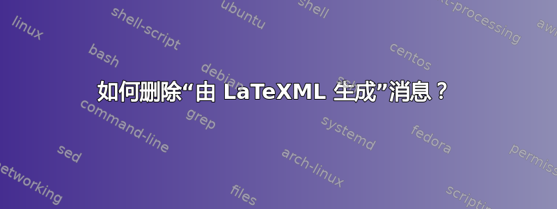 如何删除“由 LaTeXML 生成”消息？