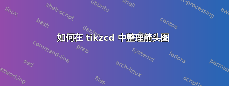 如何在 tikzcd 中整理箭头图