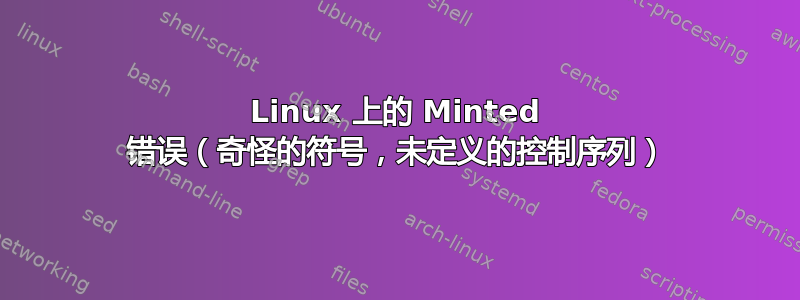 Linux 上的 Minted 错误（奇怪的符号，未定义的控制序列）