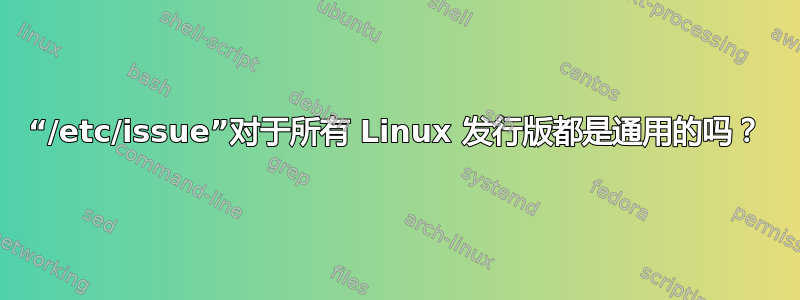 “/etc/issue”对于所有 Linux 发行版都是通用的吗？