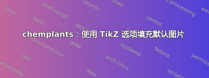 chemplants：使用 TikZ 选项填充默认图片