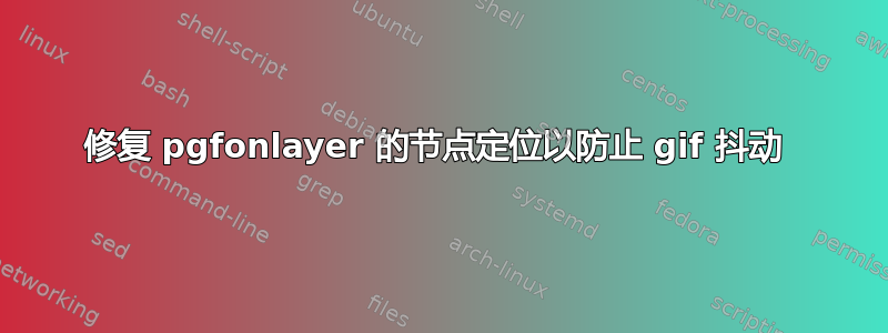 修复 pgfonlayer 的节点定位以防止 gif 抖动 