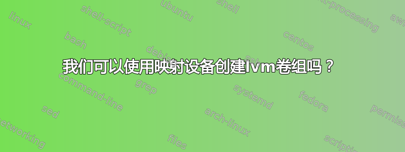 我们可以使用映射设备创建lvm卷组吗？