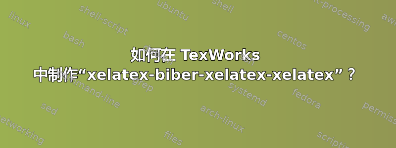 如何在 TexWorks 中制作“xelatex-biber-xelatex-xelatex”？