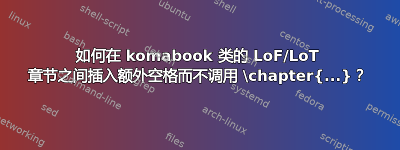 如何在 komabook 类的 LoF/LoT 章节之间插入额外空格而不调用 \chapter{...}？