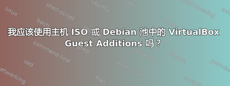 我应该使用主机 ISO 或 Debian 池中的 VirtualBox Guest Additions 吗？