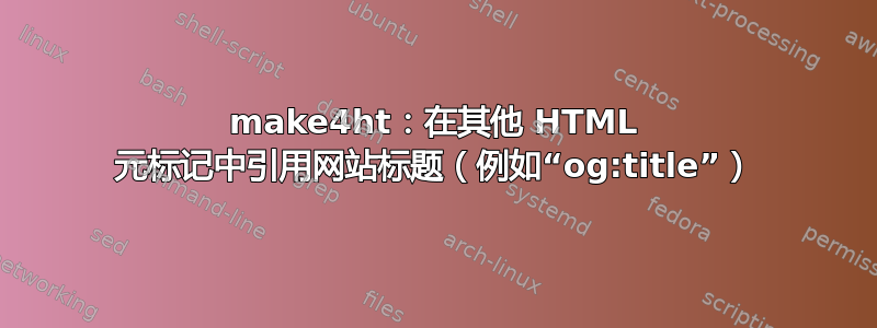 make4ht：在其他 HTML 元标记中引用网站标题（例如“og:title”）