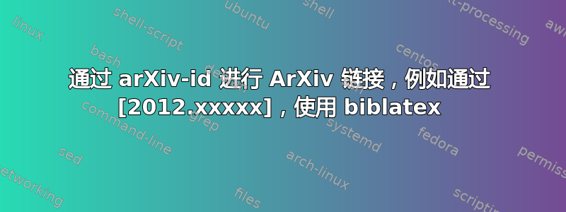 通过 arXiv-id 进行 ArXiv 链接，例如通过 [2012.xxxxx]，使用 biblatex