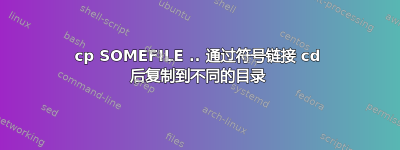 cp SOMEFILE .. 通过符号链接 cd 后复制到不同的目录