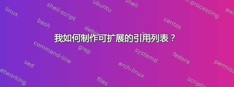 我如何制作可扩展的引用列表？