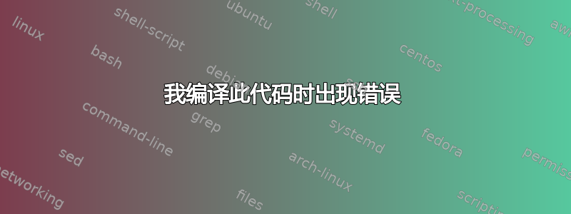 我编译此代码时出现错误