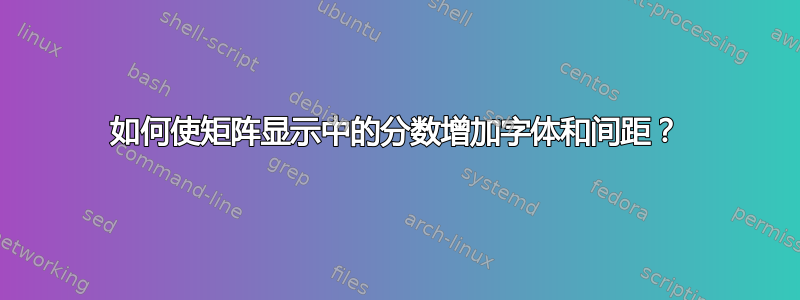 如何使矩阵显示中的分数增加字体和间距？