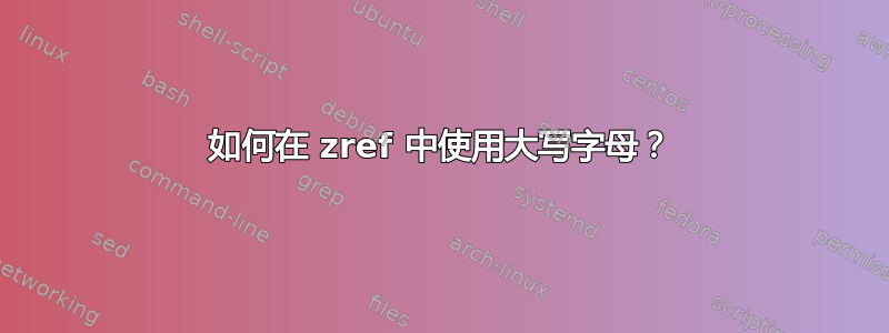 如何在 zref 中使用大写字母？