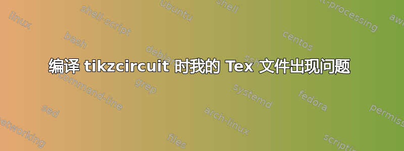 编译 tikzcircuit 时我的 Tex 文件出现问题