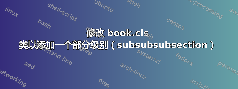 修改 book.cls 类以添加一个部分级别（subsubsubsection）