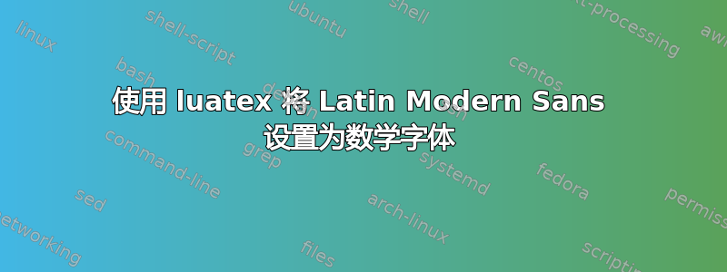 使用 luatex 将 Latin Modern Sans 设置为数学字体