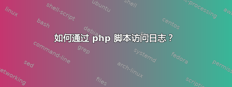 如何通过 php 脚本访问日志？