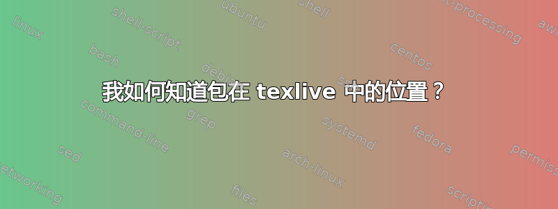 我如何知道包在 texlive 中的位置？