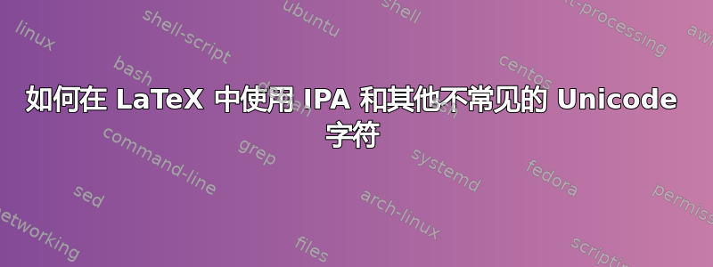 如何在 LaTeX 中使用 IPA 和其他不常见的 Unicode 字符