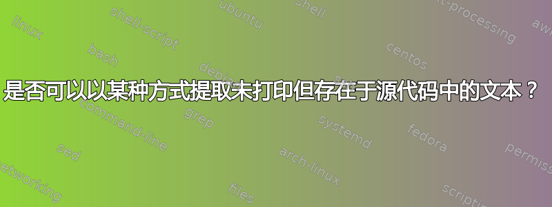 是否可以以某种方式提取未打印但存在于源代码中的文本？