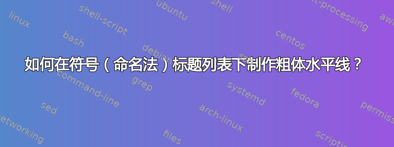 如何在符号（命名法）标题列表下制作粗体水平线？