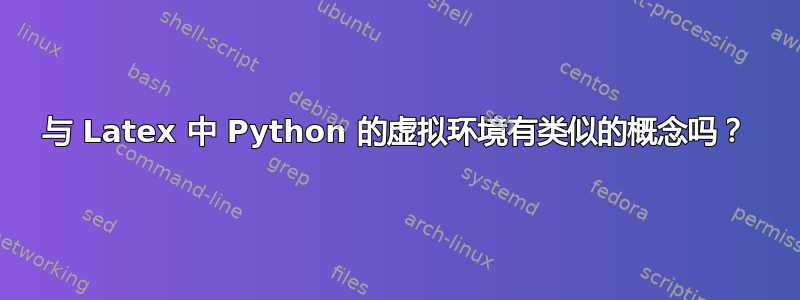 与 Latex 中 Python 的虚拟环境有类似的概念吗？