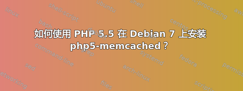 如何使用 PHP 5.5 在 Debian 7 上安装 php5-memcached？