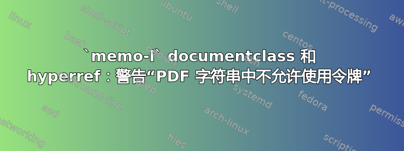 `memo-l` documentclass 和 hyperref：警告“PDF 字符串中不允许使用令牌”