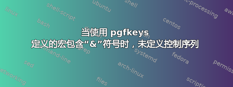 当使用 pgfkeys 定义的宏包含“&”符号时，未定义控制序列