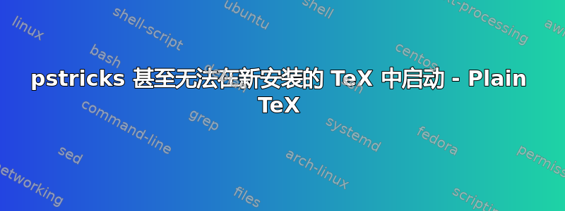 pstricks 甚至无法在新安装的 TeX 中启动 - Plain TeX