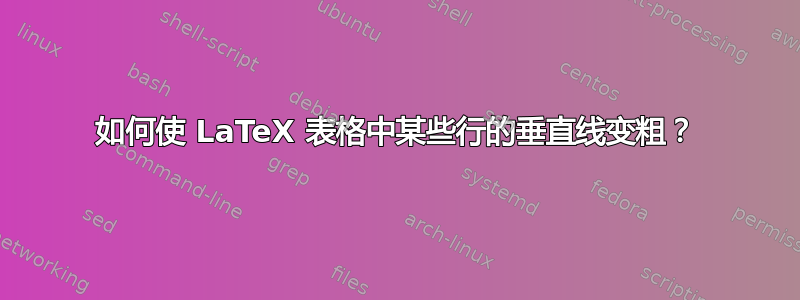 如何使 LaTeX 表格中某些行的垂直线变粗？