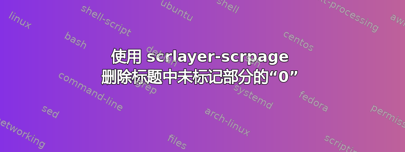 使用 scrlayer-scrpage 删除标题中未标记部分的“0”